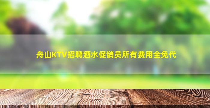舟山KTV招聘酒水促销员所有费用全免代